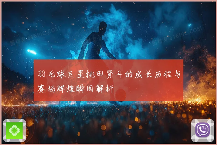 羽毛球巨星桃田贤斗的成长历程与赛场辉煌瞬间解析