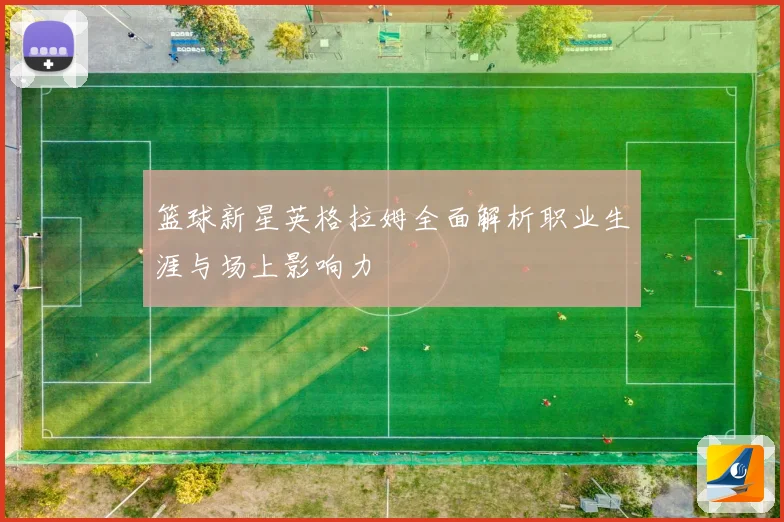 篮球新星英格拉姆全面解析职业生涯与场上影响力