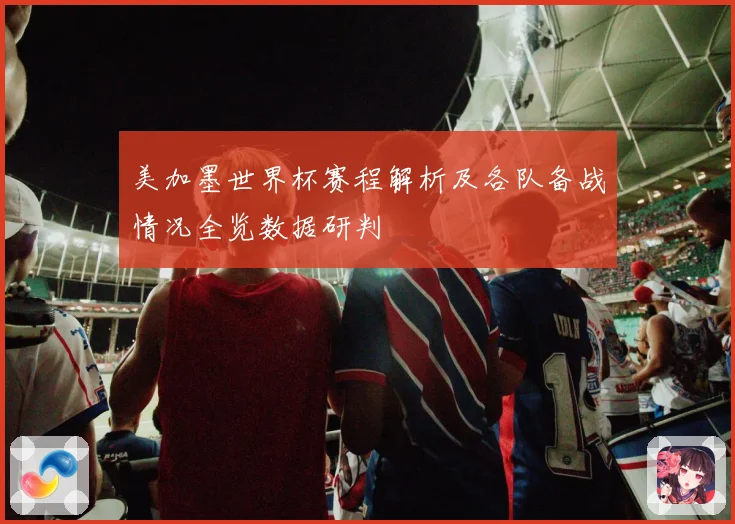 美加墨世界杯赛程解析及各队备战情况全览数据研判