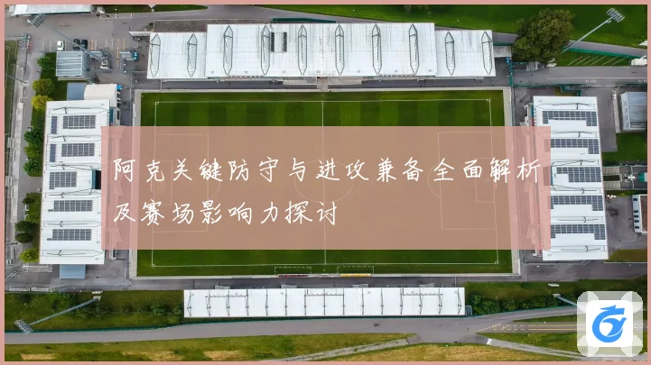 阿克关键防守与进攻兼备全面解析及赛场影响力探讨