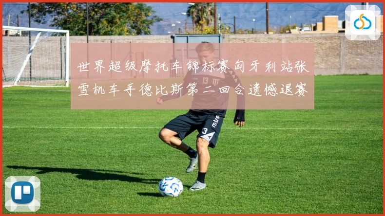 世界超级摩托车锦标赛匈牙利站张雪机车手德比斯第二回合遗憾退赛