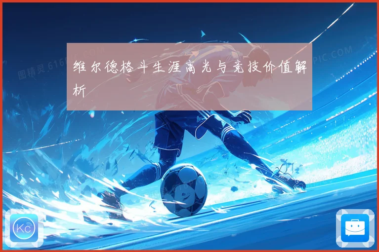 维尔德格斗生涯高光与竞技价值解析