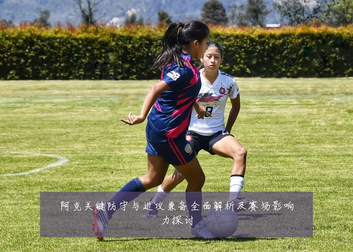 阿克关键防守与进攻兼备全面解析及赛场影响力探讨