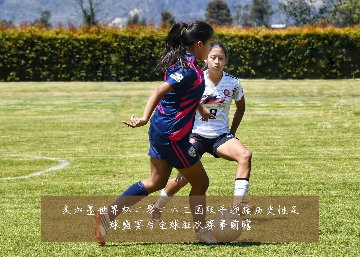美加墨世界杯二零二六三国联手迎接历史性足球盛宴与全球狂欢赛事前瞻