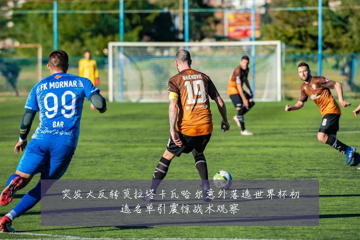 突发大反转莫拉塔卡瓦哈尔意外落选世界杯初选名单引震惊战术观察