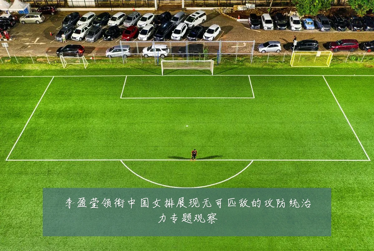 李盈莹领衔中国女排展现无可匹敌的攻防统治力专题观察