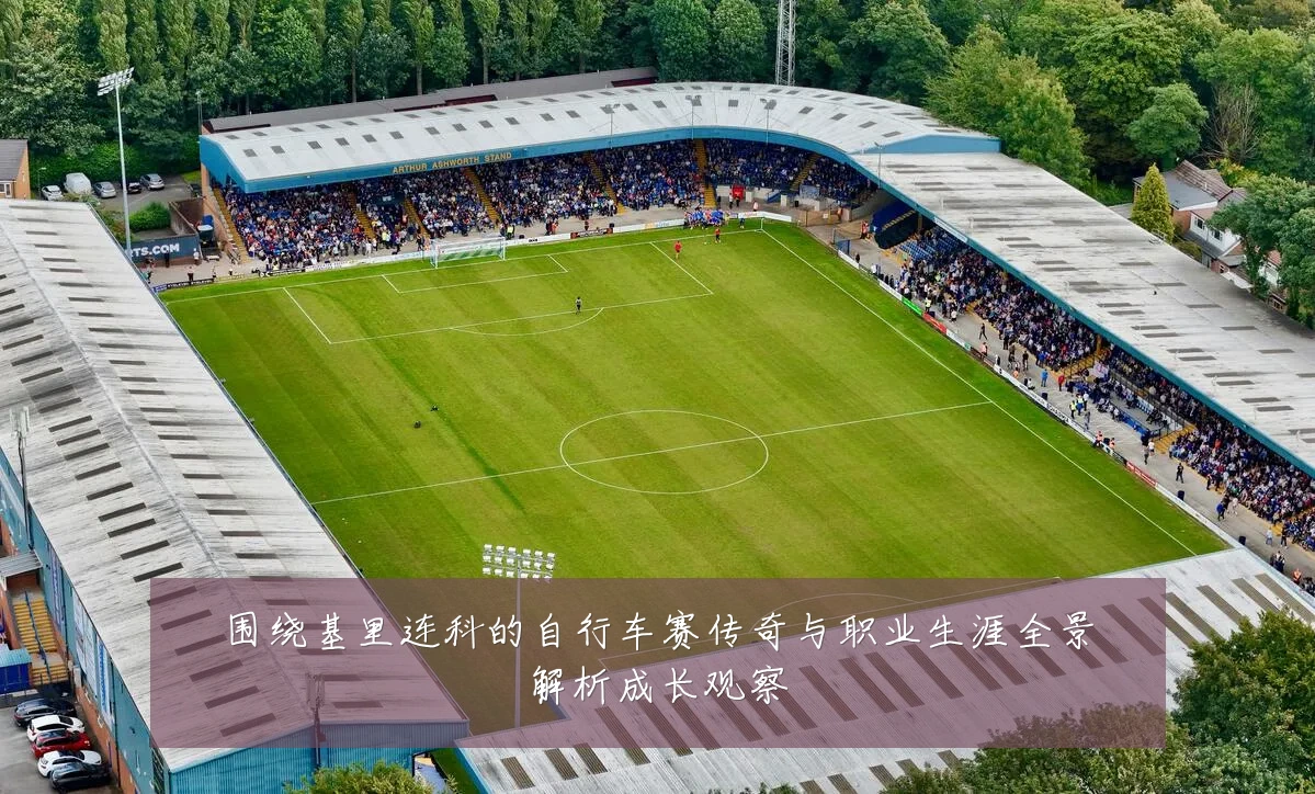 围绕基里连科的自行车赛传奇与职业生涯全景解析成长观察