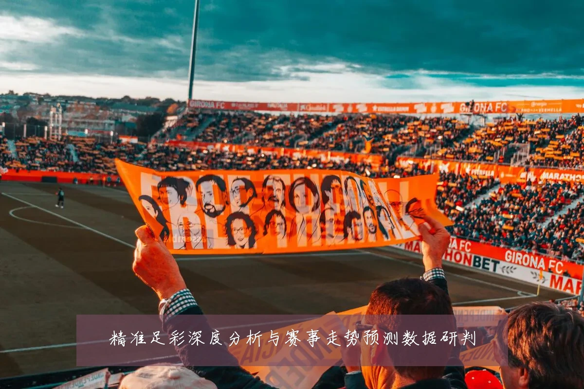 精准足彩深度分析与赛事走势预测数据研判
