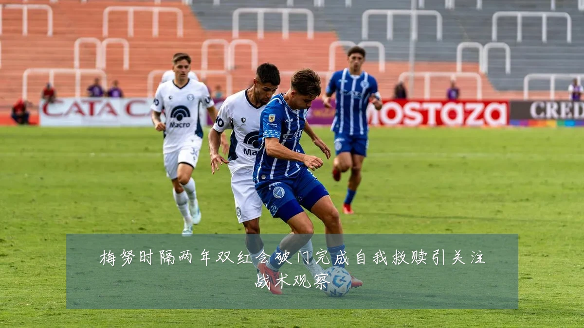 梅努时隔两年双红会破门完成自我救赎引关注战术观察
