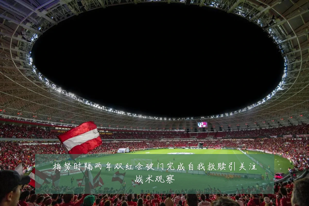 梅努时隔两年双红会破门完成自我救赎引关注战术观察